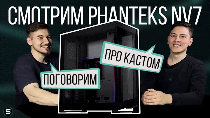 Смотрим Phanteks NV7 и пытаемся понять, кому нужен кастом.